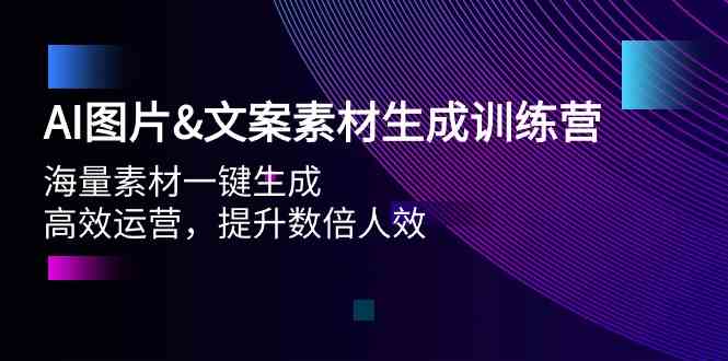 AI图片&文案素材生成训练营，海量素材一键生成 高效运营 提升数倍人效-AI网创