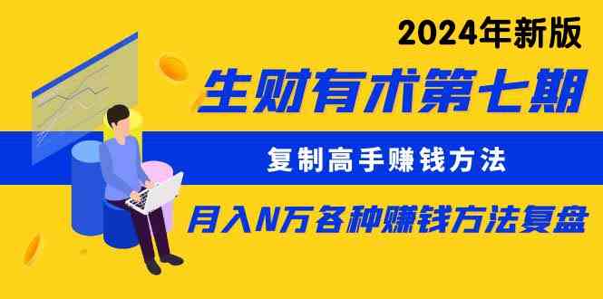 （9943期）生财有术第七期：复制高手赚钱方法 月入N万各种方法复盘（更新到24年0410）-AI网创
