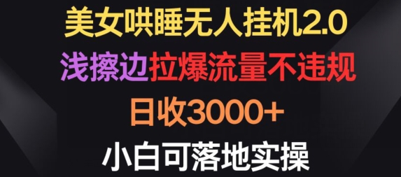 美女哄睡无人挂机2.0.浅擦边拉爆流量不违规，日收3000+，小白可落地实操-AI网创