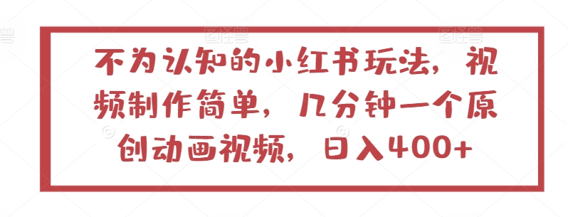 不为认知的小红书玩法，视频制作简单，几分钟一个原创动画视频，日入400+-AI网创