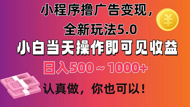小程序撸广告变现，全新玩法5.0，小白当天操作即可上手，日收益 500~1000+-AI网创