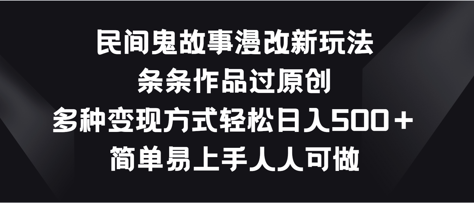 民间鬼故事漫改新玩法，条条作品过原创，多种变现方式轻松日入500＋-AI网创