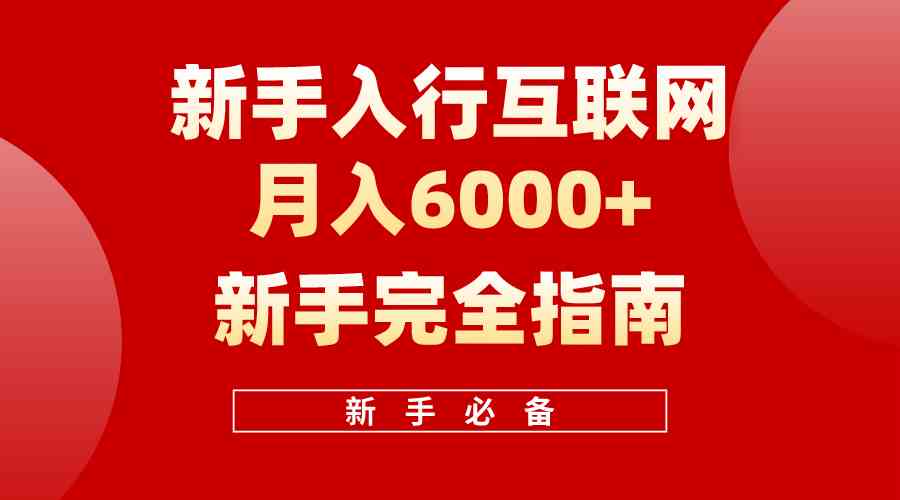 （10058期）互联网新手月入6000+完全指南 十年创业老兵用心之作，帮助小白快速入门-AI网创