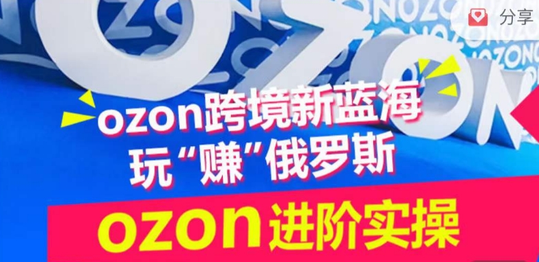 ozon跨境新蓝海玩“赚”俄罗斯，ozon进阶实操训练营-AI网创