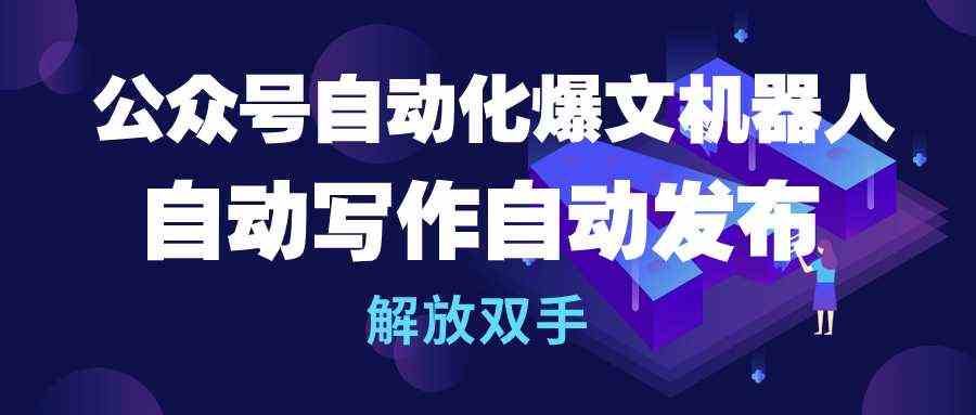 （10069期）公众号流量主自动化爆文机器人，自动写作自动发布，解放双手-AI网创