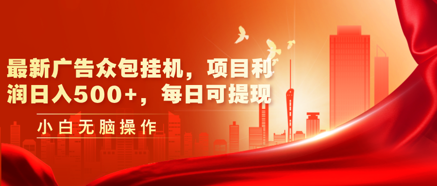 最新广告众包挂机，项目利润日入500+，每日可提现-AI网创