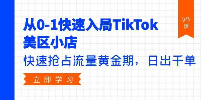 （9963期）从0-1快速入局TikTok美区小店，快速抢占流量黄金期，日出千单（9节课）-AI网创
