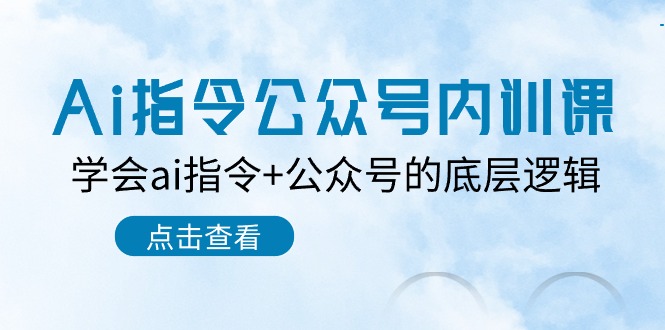 （10640期）Ai指令-公众号内训课：学会ai指令+公众号的底层逻辑（7节课）-AI网创