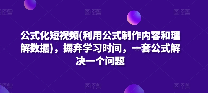 公式化短视频(利用公式制作内容和理解数据)，摒弃学习时间，一套公式解决一个问题-AI网创