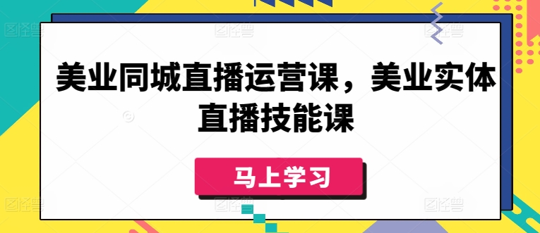 美业同城直播运营课，美业实体直播技能课-AI网创