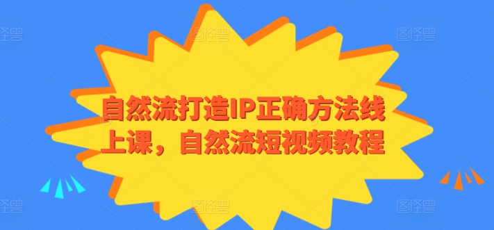 自然流打造IP正确方法线上课，自然流短视频教程-AI网创