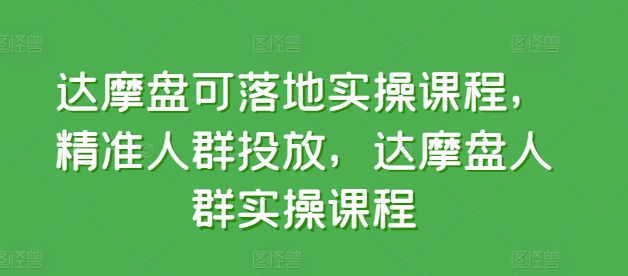 达摩盘可落地实操课程，精准人群投放，达摩盘人群实操课程-AI网创