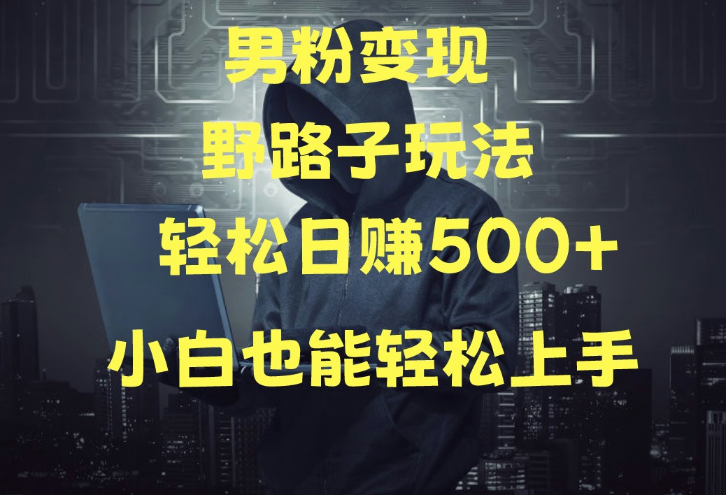 当下最火男粉变现项目月入5W+，小白也能轻松盈利-AI网创