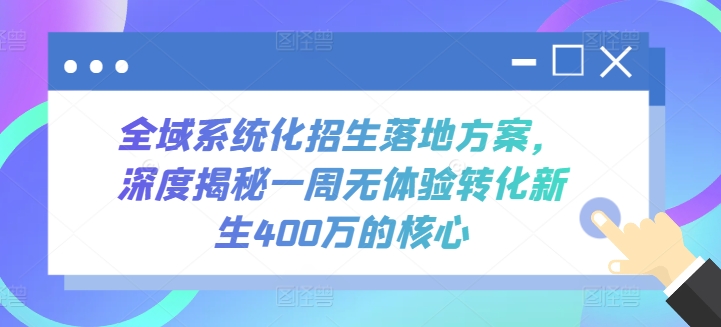 全域系统化招生落地方案，深度揭秘一周无体验转化新生400万的核心-AI网创