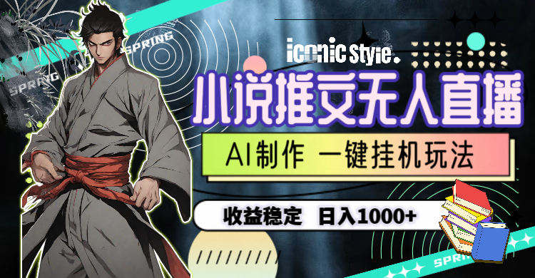 （10326期）小说推文无人直播一键挂机最新玩法，AI制作，收益稳定，日入1000+-AI网创