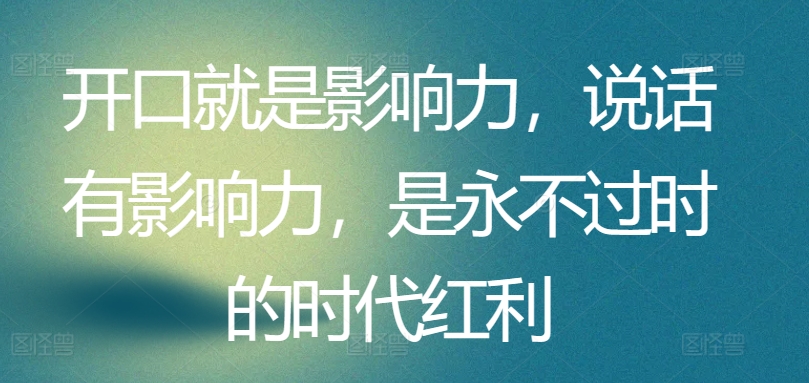 开口就是影响力，说话有影响力，是永不过时的时代红利-AI网创
