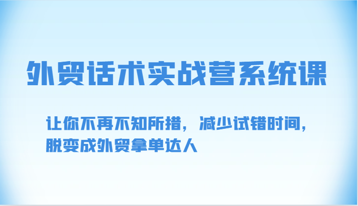 外贸话术实战营系统课-让你不再不知所措，减少试错时间，脱变成外贸拿单达人-AI网创