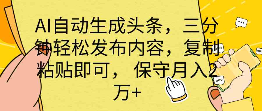 （10146期） AI自动生成头条，三分钟轻松发布内容，复制粘贴即可， 保底月入2万+-AI网创