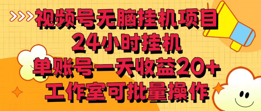 视频号无脑挂机项目，24小时挂机，单账号一天收益20＋，工作室可批量操作-AI网创