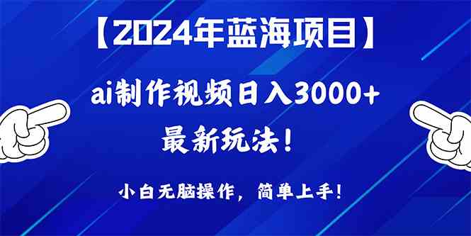 （10014期）2024年蓝海项目，通过ai制作视频日入3000+，小白无脑操作，简单上手！-AI网创
