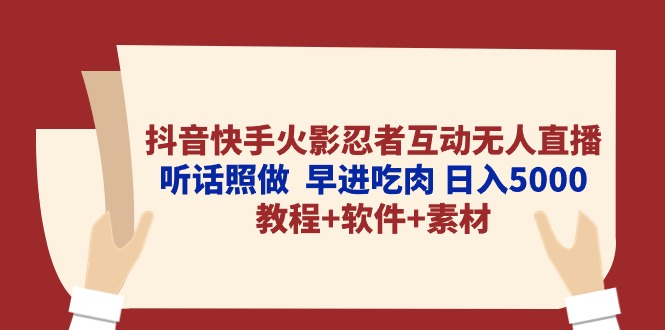 （10255期）抖音快手火影忍者互动无人直播 听话照做  早进吃肉 日入5000+教程+软件…-AI网创