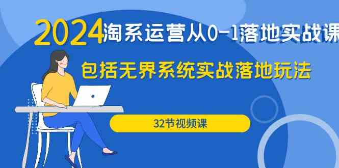 （9919期）2024·淘系运营从0-1落地实战课：包括无界系统实战落地玩法（32节）-AI网创
