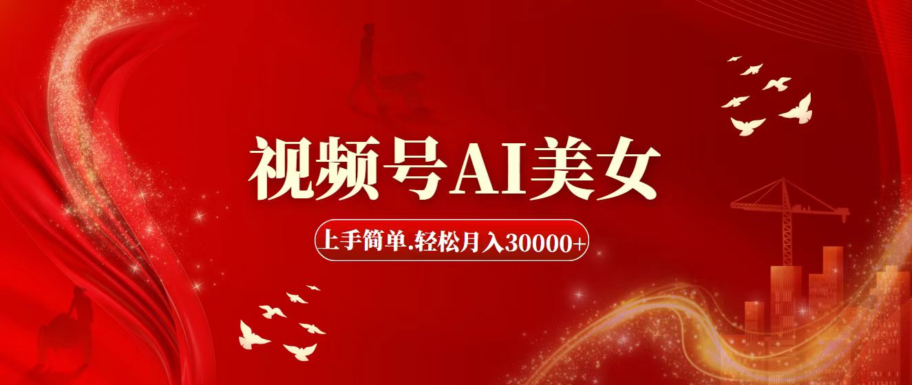 视频号AI美女，上手简单，轻松月入30000+-AI网创