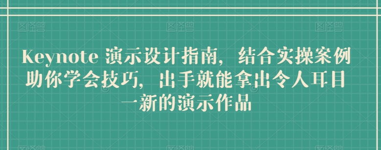 Keynote 演示设计指南，结合实操案例助你学会技巧，出手就能拿出令人耳目一新的演示作品-AI网创
