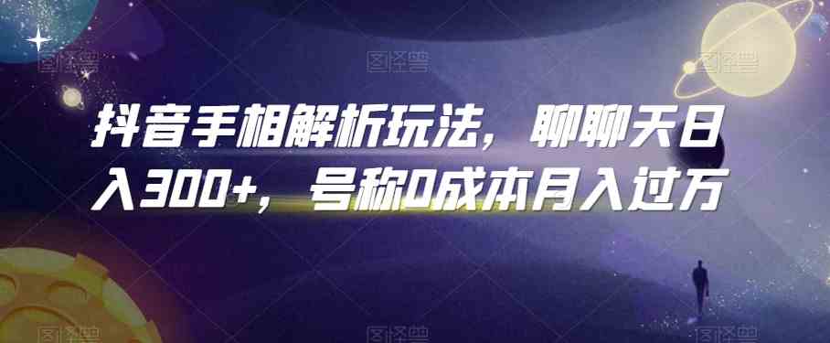 抖音手相解析玩法，聊聊天日入300+，号称0成本月入过万-AI网创