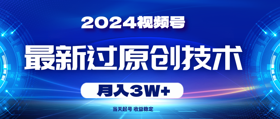（10704期）2024视频号最新过原创技术，当天起号，收益稳定，月入3W+-AI网创