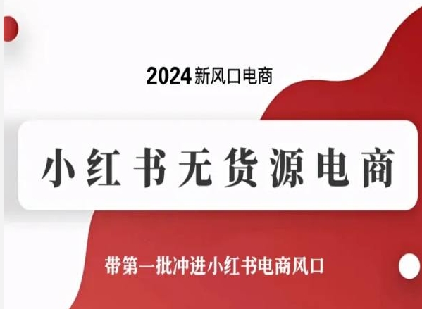 2024新风口电商，小红书无货源电商，带第一批冲进小红书电商风口-AI网创