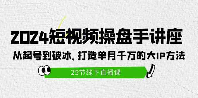 （9970期）2024短视频操盘手讲座：从起号到破冰，打造单月千万的大IP方法（25节）-AI网创