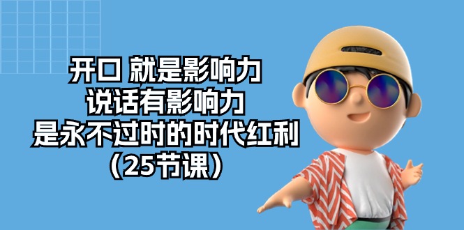（10341期）开口 就是影响力，说话有影响力，是永不过时的时代红利（25节课）-AI网创