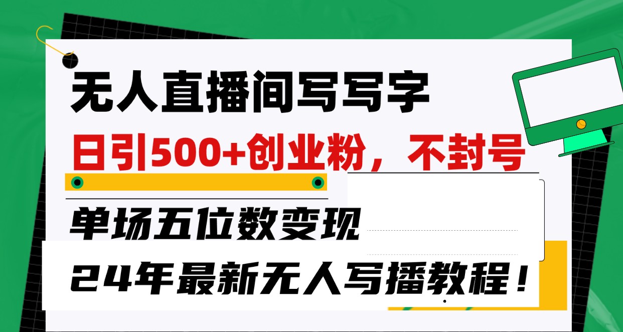 无人直播间写字日引500+创业粉，单场五位数变现，24年最新无人写播不封号教程！-AI网创