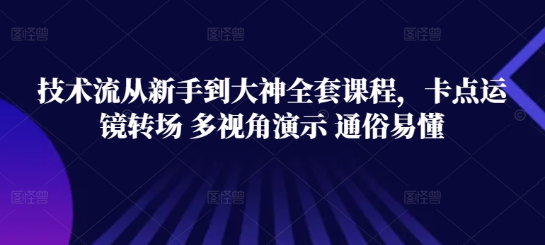 技术流从新手到大神全套课程，卡点运镜转场 多视角演示 通俗易懂-AI网创