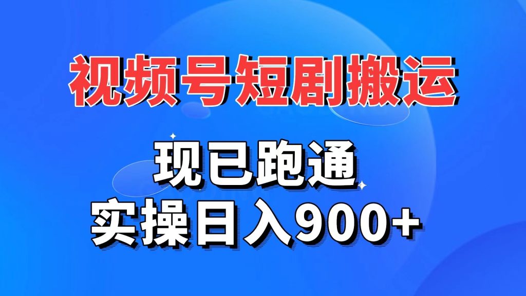 视频号短剧搬运，现已跑通。实操日入900+-AI网创