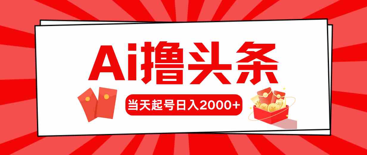 （10191期）Ai撸头条，当天起号，第二天见收益，日入2000+-AI网创