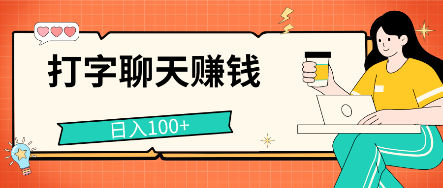 打字聊天赚钱项目，日入100+，无门槛宝妈小白均可做-AI网创