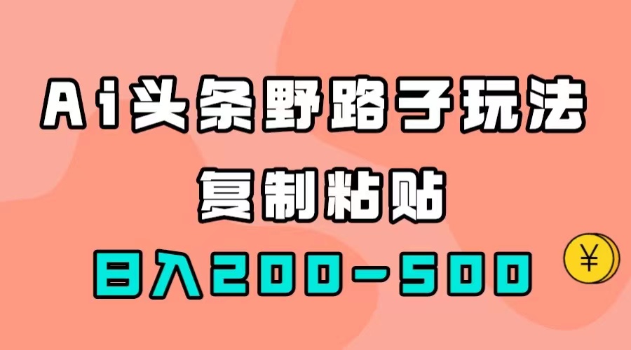 AI头条野路子玩法，只需复制粘贴，日入200-500+-AI网创