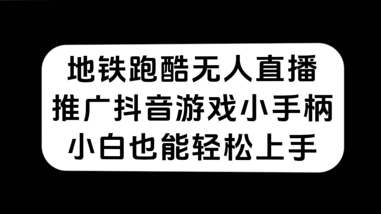 地铁跑酷无人直播，推广抖音游戏小手柄，小白也能轻松上手-AI网创