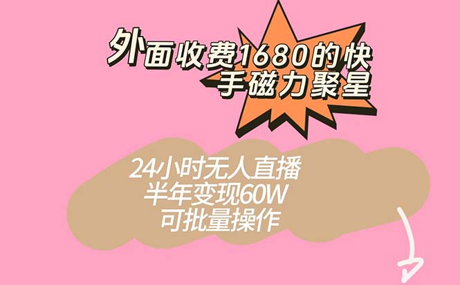 外面收费1680的快手磁力聚星项目，24小时无人直播 半年变现60W，可批量操作-AI网创