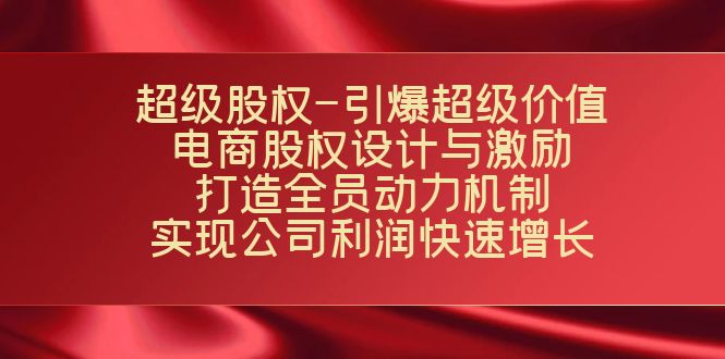 超级股权-引爆超级价值：电商股权设计与激励：打造全员动力机制 实现-AI网创