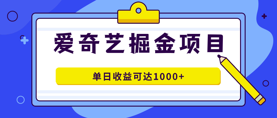 爱奇艺掘金项目，一条作品几分钟完成，可批量操作，单日收益可达1000+-AI网创
