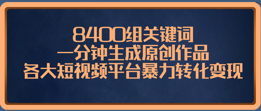 8400组关键词，一分钟生成原创作品，各大短视频平台暴力转化变现-AI网创