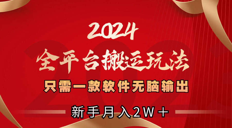 2024全平台搬运玩法，只需一款软件，无脑输出，新手也能月入2W＋-AI网创