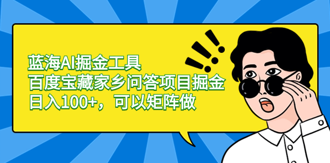 蓝海AI掘金工具百度宝藏家乡问答项目掘金，日入100+，可以矩阵做-AI网创