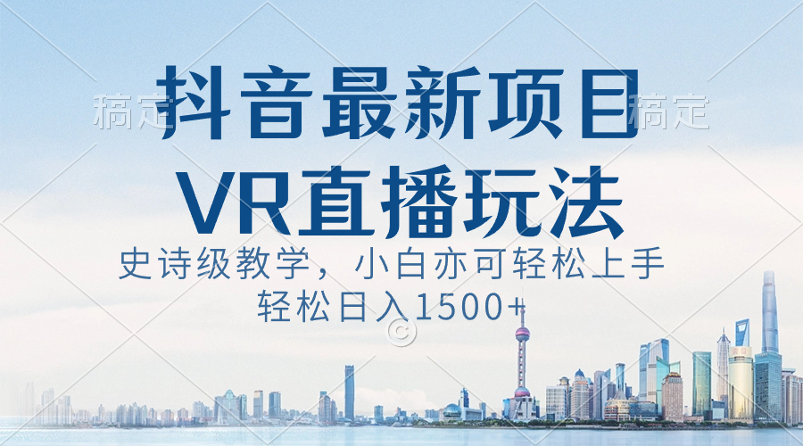 抖音最新VR直播玩法，史诗级教学，小白也可轻松上手，轻松日入1500+-AI网创