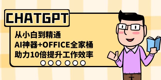 CHATGPT-从小白到精通，AI神器+OFFICE全家桶，助力10倍提升工作效率-AI网创