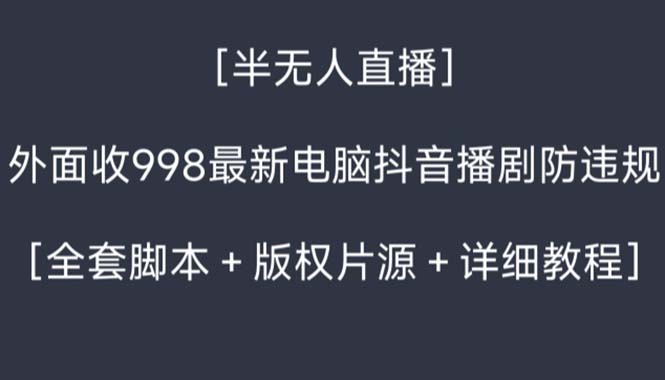 外面收998新半无人直播电脑抖音播剧防违规【全套脚本+版权片源+详细教程】-AI网创