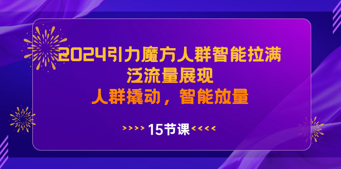 2024引力魔方人群智能拉满，泛流量展现，人群撬动，智能放量-AI网创